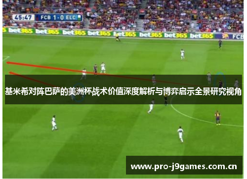 基米希对阵巴萨的美洲杯战术价值深度解析与博弈启示全景研究视角 基米希对阵巴萨的美洲杯战术价值深度解析与博弈启示全景研究视角