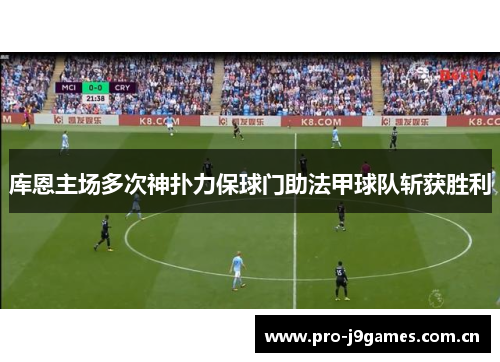 库恩主场多次神扑力保球门助法甲球队斩获胜利 库恩主场多次神扑力保球门助法甲球队斩获胜利